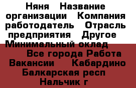 Няня › Название организации ­ Компания-работодатель › Отрасль предприятия ­ Другое › Минимальный оклад ­ 20 000 - Все города Работа » Вакансии   . Кабардино-Балкарская респ.,Нальчик г.